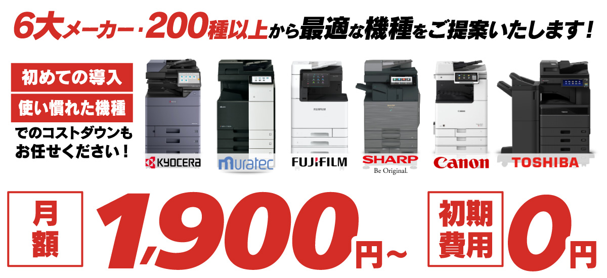 6大メーカー、200種以上から最適な機種をご提案いたします。初めての導入・使い慣れた機種でのコストダウンもお任せください！月額1,900円～初期費用0円